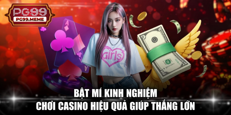 Bật mí kinh nghiệm chơi casino hiệu quả giúp thắng lớn 