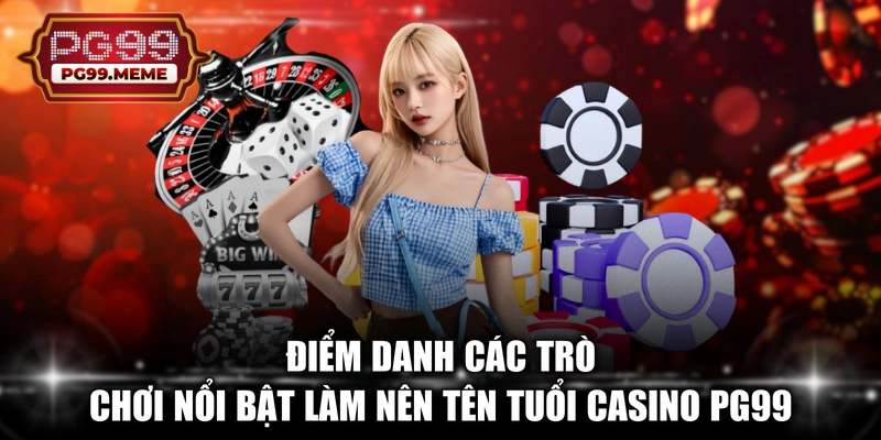 Điểm danh các trò chơi nổi bật làm nên tên tuổi Casino PG99 