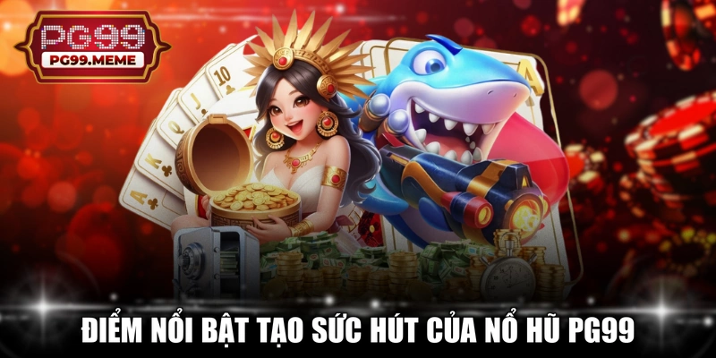 Điểm nổi bật tạo sức hút của nổ hũ PG99 