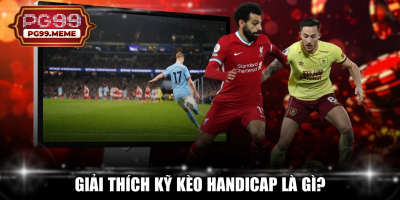 Giải thích kỹ kèo Handicap là gì?