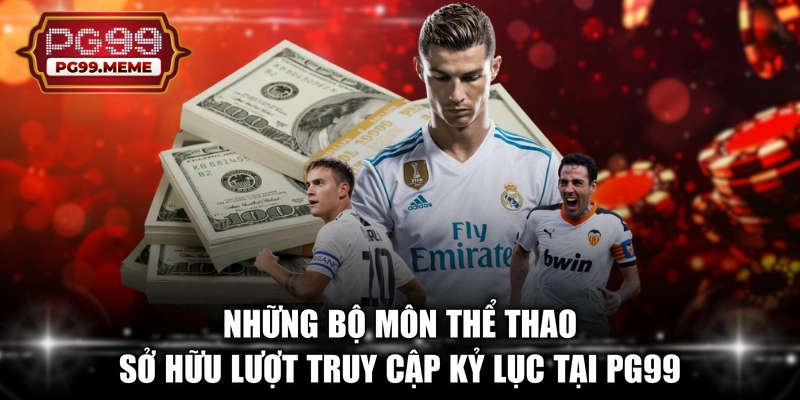 Những bộ môn thể thao sở hữu lượt truy cập kỷ lục tại PG99