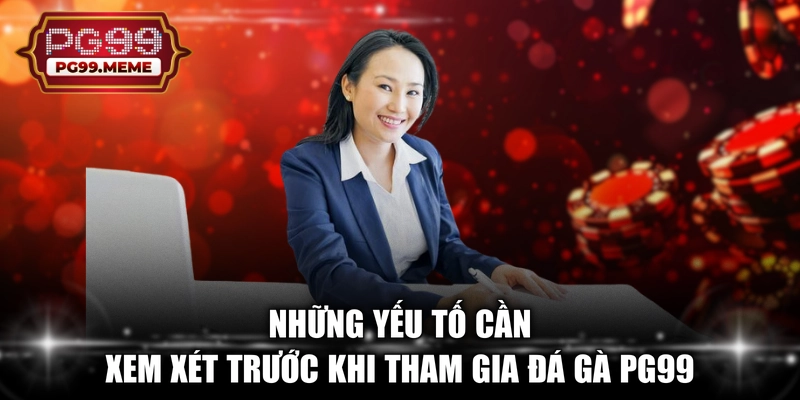 Những yếu tố cần xem xét trước khi tham gia đá gà PG99