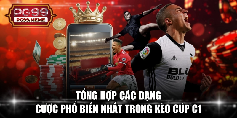 Tổng hợp các dạng cược phổ biến nhất trong kèo Cúp C1