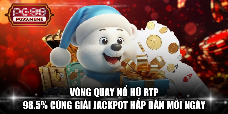 Vòng quay nổ hũ RTP 98.5% cùng giải Jackpot hấp dẫn mỗi ngày 